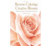 Reverse Coloring: Creative Blooms: 50 Watercolor Pages to Draw, Doodle, and Discover
