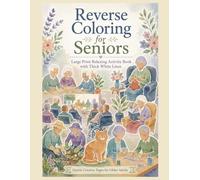 Reverse Coloring for Seniors: Large Print Relaxing Activity Book with Thick White Lines, Gentle Assisted Living Scenes, Flowers, Plants, Games, Social ... and Easy Creative Pages for Older Adults
