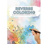 Reverse Coloring - Relax Into The World Of Abstract Drawing: 40 Watercolor Pages for Relaxation, Stress Relief and Mindfulness | 8.5x11 Inches | ... Experience For Beginners, Adults, and Teens