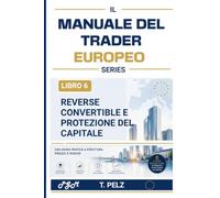REVERSE CONVERTIBLE E PROTEZIONE DEL CAPITALE (IL MANUALE DEL TRADER EUROPEO): Ottimizzazione del rendimento e protezione del capitale nei mercati strutturati europei