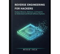 Reverse Engineering for Hackers: Analyze Binaries, Malware, and Exploits to Understand and Break Software Systems