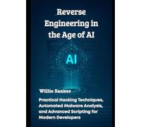 Reverse Engineering in the Age of AI: Practical Hacking Techniques, Automated Malware Analysis, and Advanced Scripting for Modern Developers