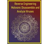 Reverse Engineering Malware: Disassemble and Analyze Viruses: Use IDA Pro and Ghidra to dissect malicious code