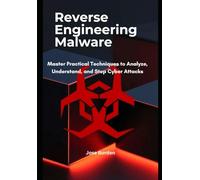Reverse Engineering Malware: Master Practical Techniques to Analyze, Understand, and Stop Cyber Attacks