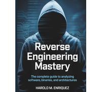 Reverse Engineering Mastery: The Complete Guide to Analyzing Software, Binaries, and Architectures