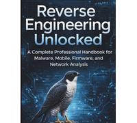 Reverse Engineering Unlocked: A Complete Professional Handbook for Malware, Mobile, Firmware, and Network Analysis