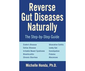 Reverse Gut Diseases Naturally: Cures for Crohn's Disease, Ulcerative Colitis, Celiac Disease, IBS, and More