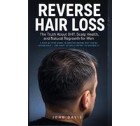 Reverse Hair Loss: The Truth About DHT, Scalp Health, and Natural Regrowth for Men - A Step-by-Step Guide to Understanding Why You're Losing Hair and What Actually Works to Reverse It
