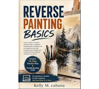 REVERSE PAINTING BASICS: Learn to paint in reverse starting today. A beginner-friendly guide to background-to-foreground planning, protecting your ... art that surprises everyone who sees it.