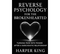Reverse Psychology for the Brokenhearted: Turning Pain into Power After a Narcissistic Relationship