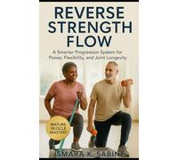 Reverse Strength Flow: A Smarter Progression System for Power, Flexibility, and Joint Longevity: Build Sustainable Strength, Mobility, and Energy through Intelligent, Joint Safe Training after 50