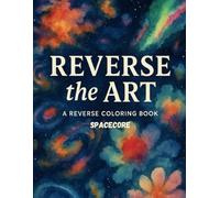 Reverse the Art: A Spacecore Reverse Coloring Book of Celestial Watercolor Wonders and Cosmic Imagination