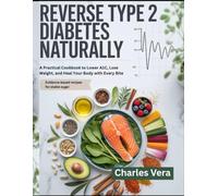 REVERSE TYPE 2 DIABETES NATURALLY: A Practical Cookbook to Lower A1C, Lose Weight, and Heal Your Body with Every Bite