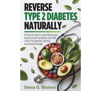 Reverse Type 2 Diabetes Naturally: A Practical Guide to Lower Blood Sugar, Improve Insulin Sensitivity, and Take Control Through Diet, Exercise, and Lifestyle Changes