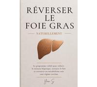 RÉVERSER LE FOIE GRAS NATURELLEMENT: Le programme validé pour réduire la stéatose hépatique, nettoyer le foie et retrouver un métabolisme sain sans régime extrême