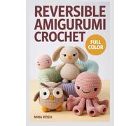 REVERSIBLE AMIGURUMI CROCHET: Adorable 2-in-1 Flip Patterns: A Step-by-Step Guide to Creating Reversible Plushies, Kawaii Stuffed Animals, and Magical Handmade Gifts