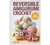 REVERSIBLE AMIGURUMI CROCHET: Adorable 2-in-1 Flip Patterns: A Step-by-Step Guide to Creating Reversible Plushies, Kawaii Stuffed Animals, and Magical Handmade Gifts