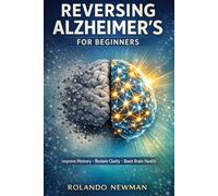 REVERSING ALZHEIMER'S FOR BEGINNERS: Simple Daily Habits, Brain-Boosting Foods, and Memory Exercises to Improve Cognitive Health and Slow Mental Decline Naturally