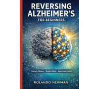 REVERSING ALZHEIMER'S FOR BEGINNERS: Simple Daily Habits, Brain-Boosting Foods, and Memory Exercises to Improve Cognitive Health and Slow Mental Decline Naturally