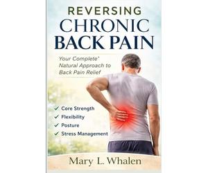 Reversing Chronic Back Pain: Your Complete Natural Approach to Back Pain Relief Core Strength, Flexibility, Posture, and Stress Management
