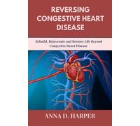 REVERSING CONGESTIVE HEART DISEASE: Rebuild, Rejuvenate and Restore Life Beyond Congestive Heart Disease