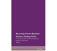 Reversing Graves-Basedow Disease: Healing Herbs The Raw Vegan Plant-Based Detoxification & Regeneration Workbook for Healing Patients. Volume 8