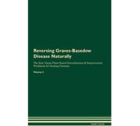 Reversing Graves-Basedow Disease Naturally The Raw Vegan Plant-Based Detoxification & Regeneration Workbook for Healing Patients. Volume 2