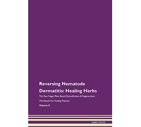 Reversing Nematode Dermatitis: Healing Herbs The Raw Vegan Plant-Based Detoxification & Regeneration Workbook for Healing Patients. Volume 8