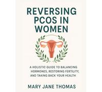 REVERSING PCOS IN WOMEN: A HOLISTIC GUIDE TO BALANCING HORMONES, RESTORING FERTILITY, AND TAKING BACK YOUR HEALTH
