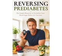 REVERSING PREDIABETES: The Simple Blueprint to Normalize Your Blood Sugar Before It’s Too Late