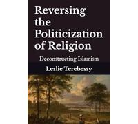 Reversing the Politicization of Religion: Deconstructing Islamism