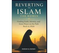 REVERTING TO ISLAM FOR WOMEN: Finding Faith, Identity, and Inner Peace on the Path Back to Allah