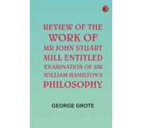 Review of the Work of Mr John Stuart Mill Entitled 'Examination of Sir William Hamilton's Philosophy.'