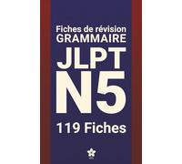 Révisions de Grammaire JLPT N5 | 119 fiches: 119 fiches claires et compactes pour maîtriser la grammaire du JLPT N5 partout, facilement et efficacement. Apprendre le japonais.
