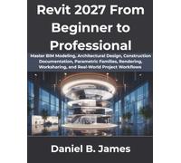Revit 2027 From Beginner to Professional: Master BIM Modeling, Architectural Design, Construction Documentation, Parametric Families, Rendering, Worksharing, and Real-World Project Workflows