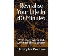 Revitalise Your Life In 40 Minutes: What really works and why most advice doesn't