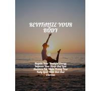 Revitalize Your Body: Regain Your Youthful Energy Improve Your Sleep And Lose Stubborn Fat While Fixing Your Fatty Liver With Diet And Exercise