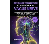 Revitalize Your Health by Activating Your Vagus Nerve: Stimulate Your Body to Reduce Stress Boost Health Enhance Sleep and Sharpen Mental Clarity