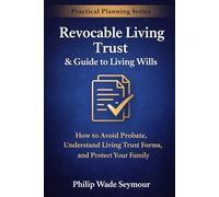 Revocable Living Trust & Guide to Living Wills: How to Avoid Probate, Understand Living Trust Forms, and Protect Your Family