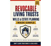 Revocable Living Trusts, Wills & Estate Planning Made Simple: A Step-by-Step Guide to Avoid Probate, Protect Your Home, Plan for Incapacity, and Give Your Family Clear Instructions