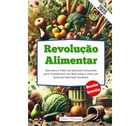 Revolução Alimentar: Descubra o Poder da Nutrição Consciente para Transformar seu Bem-estar e Viver um Estilo de Vida mais Saudável