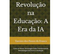 Revolução na Educação: A Era da IA: Como as Novas Tecnologias Estão Transformando Metodologias de Ensino e Avaliação
