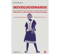 Revolucionaria! Le vite intrecciate, la musica senza tempo e le lotte grandi come il mondo di Violeta Parra, Mercedes Sosa e Chavela Vargas