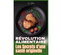 Révolution alimentaire: Les secrets d'une santé originelle