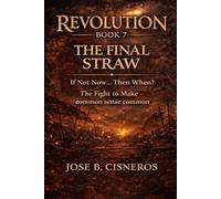 REVOLUTION - BOOK 7 THE FINAL STRAW “If Not Now… Then When?”: The Fight to Make Common Sense Common
