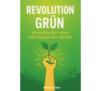 Revolution Grün: Verwandle dein Leben und inspiriere den Wandel