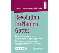 Revolution im Namen Gottes: Eine habitusanalytische Untersuchung autobiographischer Narrationen von progressiven religiösen Akteuren in Guatemala: ... Religiösen Akteuren in Guatemala