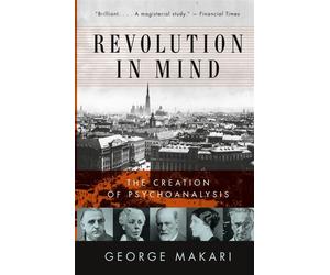 Revolution in Mind: The Creation of Psychoanalysis - Makari George