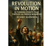 Revolution in Motion: 10 Turning Points That Toppled the French Monarchy