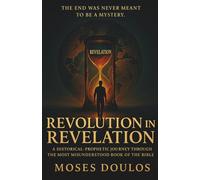 Revolution in Revelation: A HISTORICAL-PROPHETIC JOURNEY THROUGH THE MOST MISUNDERSTOOD BOOK OF THE BIBLE